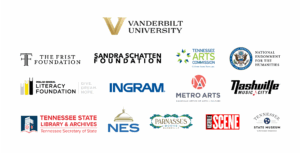 VANDERBILT UNIVERSITY, THE FRIST FOUNDATION, SANDRA SCHATTEN FOUNDATION, TENNESSEE ARTS COMMISSION Cultivate. Create. Participate NATIONAL ENDOWMENT FOR THE HUMANITIES NATIONAL ENDOWMENT FOR THE HUMANITIES DOLLAR GENERAL LITERACY FOUNDATION | GIVE. DREAM. HOPE. INGRAM (R) METRO ARTS NASHVILLE OFFICE OF ARTS + CULTURE NASHVILLE MUSIC CITY TENNESSEE STATE LIBRARY & ARCHIVES Tennessee Secretary of State NES PARNASSUS BOOKS NASHVILLE NASHVILLE SCENE TENNESSEE STATE MUSEUM EXPERIENCE TENNESSEE