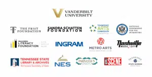 VANDERBILT UNIVERSITY, THE FRIST FOUNDATION, SANDRA SCHATTEN FOUNDATION, TENNESSEE ARTS COMMISSION Cultivate. Create. Participate NATIONAL ENDOWMENT FOR THE HUMANITIES NATIONAL ENDOWMENT FOR THE HUMANITIES DOLLAR GENERAL LITERACY FOUNDATION | GIVE. DREAM. HOPE. INGRAM (R) METRO ARTS NASHVILLE OFFICE OF ARTS + CULTURE NASHVILLE MUSIC CITY TENNESSEE STATE LIBRARY & ARCHIVES Tennessee Secretary of State NES PARNASSUS BOOKS NASHVILLE NASHVILLE SCENE TENNESSEE STATE MUSEUM EXPERIENCE TENNESSEE