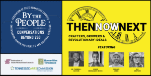 FEDERATION OF STATE HUMANITIES COUNCILS BULLET SMITHSONIAN CENTER FOR FOLKLIFE AND CULTURAL HERITAGE BULLET BY THE PEOPLE CONVERSATIONS BEYOND 250 Federation of State Humanities Councils logo Humanities Tennessee Our Stories. Our State. logo TENNESSEE ARTS COMMISSION Cultivate. Create. Participate. THEN NOW NEXT CRAFTERS, GROWERS & REVOLUTIONARY IDEALS logo FEATURING Headshots of featured presenters: DR. TORREN L. GATSON WOKIE MASSAQUOI-WICKS BROOKS LAMB ALI SIMPSON